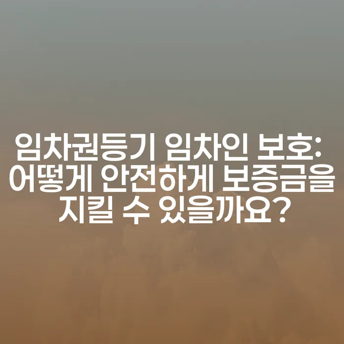 임차권등기 임차인 보호: 어떻게 안전하게 보증금을 지킬 수 있을까요?
