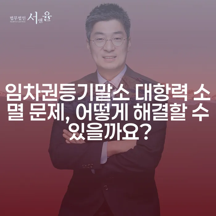 임차권등기말소 대항력 소멸 문제, 어떻게 해결할 수 있을까요?